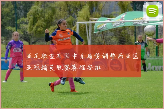 亚足联宣布因中东局势调整西亚区亚冠精英联赛赛程安排
