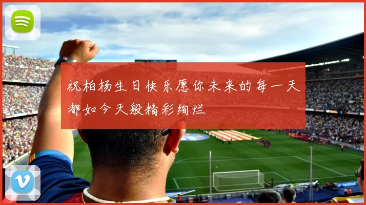 祝柏杨生日快乐愿你未来的每一天都如今天般精彩绚烂