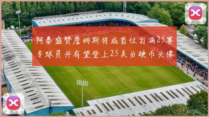 阿泰盛赞詹姆斯将成首位打满25赛季球员并有望登上25美分硬币头像