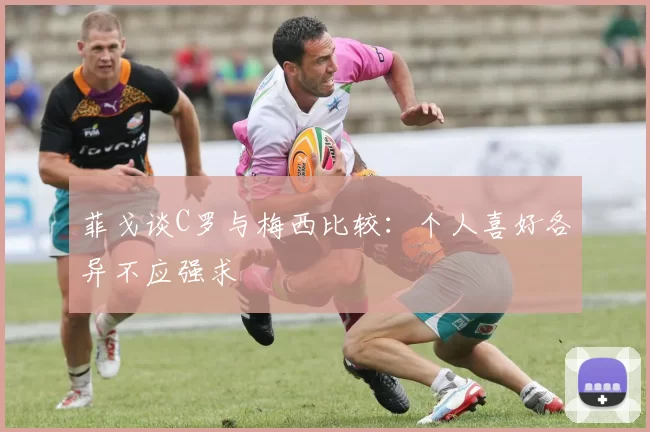 菲戈谈C罗与梅西比较：个人喜好各异不应强求