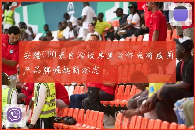 安踏CEO亲自洽谈库里合作或将成国产品牌崛起新标志