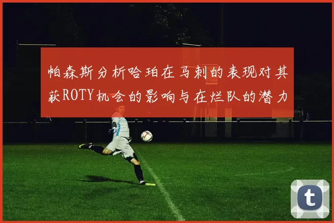 帕森斯分析哈珀在马刺的表现对其获ROTY机会的影响与在烂队的潜力