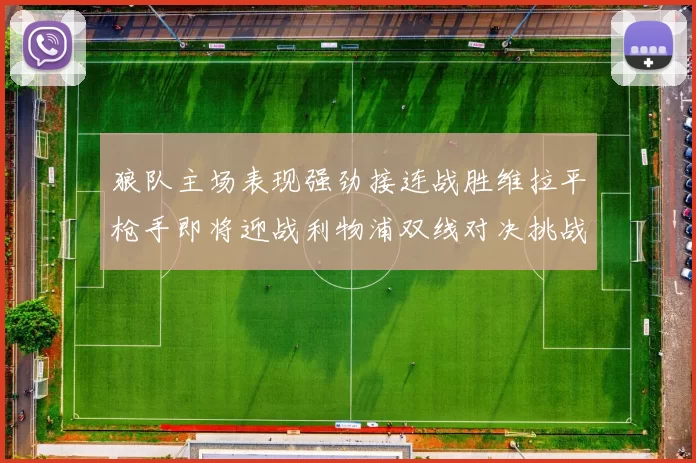 狼队主场表现强劲接连战胜维拉平枪手即将迎战利物浦双线对决挑战升级