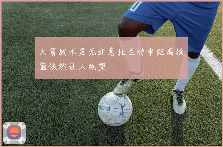 火箭战术虽无新意杜兰特中距离投篮依然让人绝望