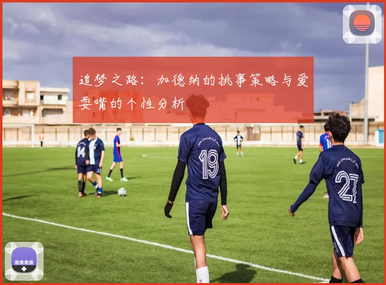 追梦之路：加德纳的挑事策略与爱耍嘴的个性分析