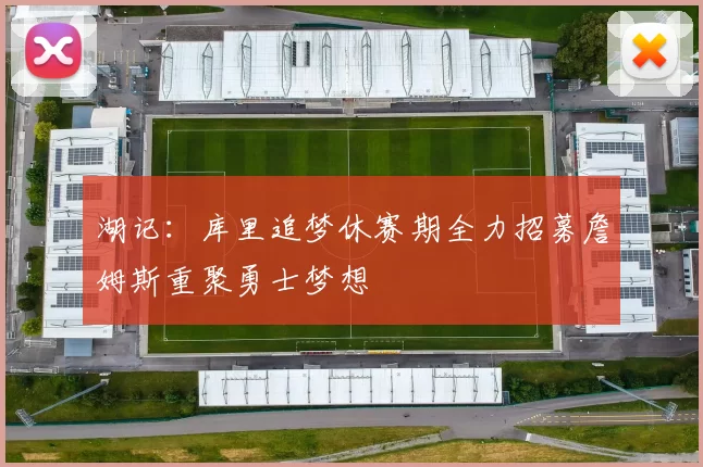 湖记：库里追梦休赛期全力招募詹姆斯重聚勇士梦想